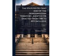 The Statutes Of Ohio And Of The Northwestern Territory, Adopted Or Enacted From 1788 To 1833 Inclusive