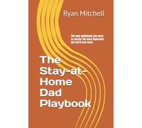 The Stay-at-Home Dad Playbook: The only guidebook you need to master the most important job you'll ever have.