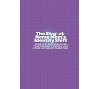 The Stay-at-Home Mom’s Identity Shift: 90 Days of Rediscovering Your Passion, Purpose, and Voice Outside of Parenting.