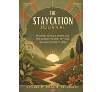The Staycation Journal: Prompts, Advice & Inspiration For Making The Most Of Your Time Away Close To Home