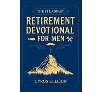 The Steadfast Retirement Devotional for Men: 52 Weeks of 3-Minute Devotions for Gifts of Faith, Purpose, and Building a Legacy in Your Next Chapter