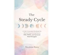 The Steady Cycle: A Faith-Grounded Workbook for Women Experiencing Severe PMS, PMDD, and Hormonal Mood Struggles