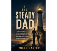 The Steady Dad: A Purpose-Driven Fatherhood Guide for Men Searching for Books by Dads on Responsibility, Character, and Raising a Family Well