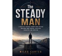 The Steady Man: A Practical Personal Growth Book for Men Who Want More Purpose, Discipline, Character, and Direction