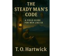 The Steady Man's Code: A Field Guide For Men Like Us