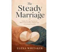 The Steady Marriage: Healthy Marriage Practices for Better Communication, Deeper Trust, and Lasting Connection