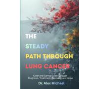 The Steady Path Through Lung Cancer: Clear and Caring Guide Through Diagnosis, Treatment, Recovery, and Hope