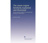 The steam engine familiarly explained and illustrated: with an historical sketch of its invention and progressive improvement: Volume 1