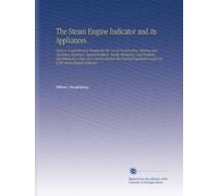 The Steam Engine Indicator and its Appliances.: Being a Comprehensive Treatise for the Use of Constructing, Erecting and Operating Engineers, ... and Use of the Steam Engine Indicator