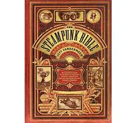 The Steampunk Bible: An Illustrated Guide to the World of Imaginary Airships, Corsets and Goggles, Mad Scientists, and Strange Literature
