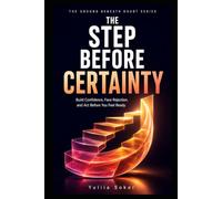 THE STEP BEFORE CERTAINTY: Build Confidence, Face Rejection, and Act Before You Feel Ready (THE GROUND BENEATH DOUBT SERIES)