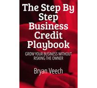 The Step by Step Business Credit Playbook: Grow Your Business Without Risking The Owner