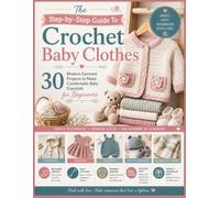 The Step-by-Step Guide To Crochet Baby Clothes: 30 Modern Garment Projects to Make Comfortable Baby Essentials for Beginners