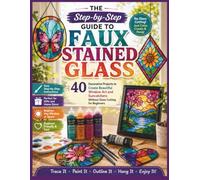 The Step-by-Step Guide to Faux Stained Glass: 40 Decorative Projects to Create Beautiful Window Art and Suncatchers Without Glass Cutting for Beginners