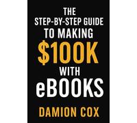 The Step-by-Step Guide to Making $100K with eBooks