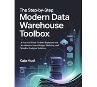 The Step-by-Step Modern Data Warehouse Toolbox: A Practical Guide for Data Engineers and Architects to Learn Design, Modeling, and Scalable Analytics Solutions