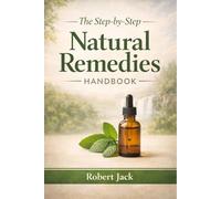 The Step by Step Natural Remedies Handbook: Safe, Simple, and Effective Natural Solutions for Everyday Ailments and Wellness Support