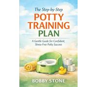 The Step-by-Step Potty Training Plan: A Calm, Practical Guide to Building Confidence Without Pressure