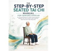 The Step-by-Step Seated Tai Chi Manual for Seniors Over 60: An Illustrated Blueprint to Safely Improve Balance, Mobility, and Joint Comfort-with 10-Minute Daily Flows (No Video Required)