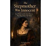 The Stepmother Was Innocent: Real Women, Real Injustices, and the Dark Histories That Shaped Fairy Tale Villains