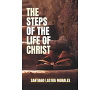 The Steps of the Life of Christ: A Journey of Salvation, Sanctification, Water Baptism, Baptism of Fire, Purification, Anointing, Wilderness: the ... Christ. (Santiago Lastra Morales Collection)