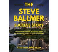 The Steve Ballmer Success Story: A motivational biography of the American investor and businessman, his early life, career, relationships, ... World and their Motivational Success Stories)