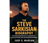 THE STEVE SARKISIAN BIOGRAPHY: From Quarterback Dreams to Coaching Glory - A Journey of Triumph, Trials, and Unstoppable Determination (The Lives of Football Coaching Legends)