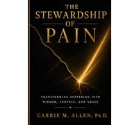 The Stewardship of Pain: Transforming Suffering Into Wisdom, Purpose, and Grace
