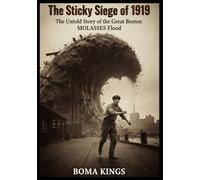 The Sticky Siege of 1919: The Untold Story of the Great Boston Molasses Flood