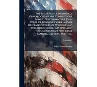 The Stiles Family in America. Genealogies of the Connecticut Family. Descendants of John Stiles, of Windsor, Conn., and of Mr. Francis Stiles, of ... New Jersey Families, 1720-1894; and The...