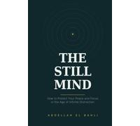 The Still Mind: How to Protect Your Peace and Focus in the Age of Infinite Distraction