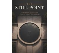 The Still Point: Meditation Journal for Men with Guided Prompts for Clarity, Calm, Self-Mastery & Daily Practice Tracking