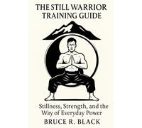 The Still Warrior Training Guide: Stillness, Strength, and the Way of Everyday Power