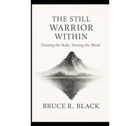 The Still Warrior Within: Training the Body, Taming the Mind: Finding Strength in Stillness, Breath & Body (The Still Warrior Teachings)