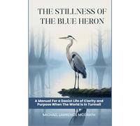 The Stillness of The Blue Heron: A Daoist Manual For Living With Clarity and Purpose When The World Is In Turmoil