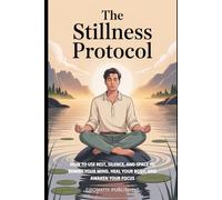 The Stillness Protocol: How to Use Rest, Silence, and Space to Rewire Your Mind, Heal Your Body, and Awaken Your Focus