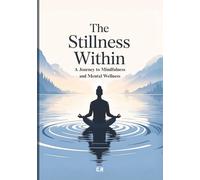 The Stillness Within: A Journey to Mindfulness and Mental Wellness: How to Reduce Stress, Calm Your Mind, and Cultivate Lasting Inner Peace Through Mindful Living