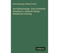 The Stirling Peerage : Trial of Alexander Humphrys or, Alexander Styling Himself Earl of Stirling