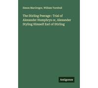 The Stirling Peerage : Trial of Alexander Humphrys or, Alexander Styling Himself Earl of Stirling
