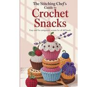 The Stitching Chef’s Guide to Crochet Snacks: Easy and Fun Amigurumi Recipes for All Skill Levels