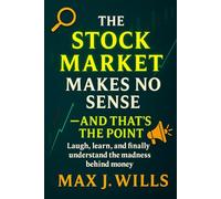 The Stock Market Makes No Sense - And That’s the Point: Laugh, learn, and finally understand the madness behind money