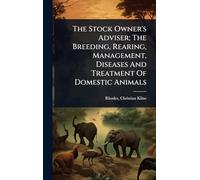 The Stock Owner's Adviser; The Breeding, Rearing, Management, Diseases And Treatment Of Domestic Animals