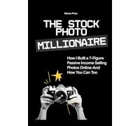 The Stock Photo Millionaire: How I Built a 7-Figure Passive Income Selling Photos Online - and How You Can Too