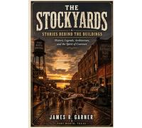 THE STOCKYARDS: STORIES BEHIND THE BUILDINGS: History, Legends, Architecture, and the Spirit of Cowtown