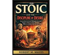 The Stoic and the Discipline of Desire: Discover How the Ancient Philosophers Overcome Pleasure, Conquer Cravings, Strengthen Willpower, and Achieve Inner Peace and Freedom