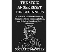 The Stoic Anger Reset for Beginners: A Practical Guide to Controlling Angry Reactions, Speaking Calmly, and Building Emotional Self-Discipline (Stoic Anger Management)
