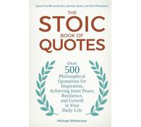 The Stoic Book of Quotes: Over 500 Philosophical Quotations for Inspiration, Achieving Inner Peace, Resilience, and Growth in Your Daily Life: Quotes ... and Other Philosophers (The Stoic Wisdom)