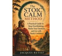 The Stoic Calm Method: A Practical Guide to Stop Overthinking, Master Your Emotions, and Live with Steady Confidence (The Inner Life Philosophies Series)