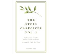 The Stoic Caregiver, Volume 1: 20 Ancient Lessons for Modern Family Caregivers (The Stoic Caregiver Collection)