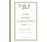 The Stoic Caregiver, Volume 1: 20 Ancient Lessons for Modern Family Caregivers (The Stoic Caregiver Collection)